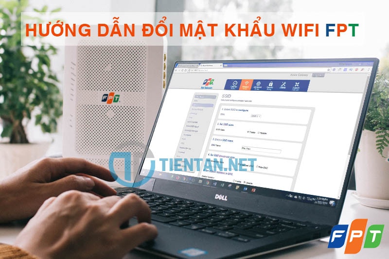 Hướng dẫn đổi mật khẩu Wifi FPT mới nhất bằng máy tính và điện thoại